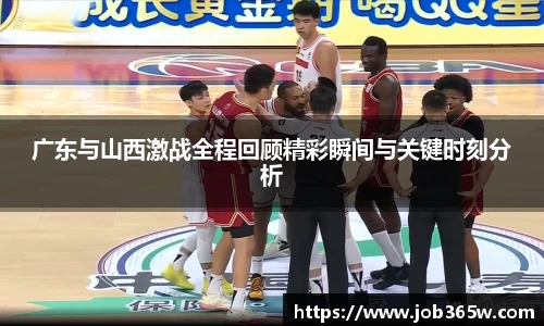 广东与山西激战全程回顾精彩瞬间与关键时刻分析