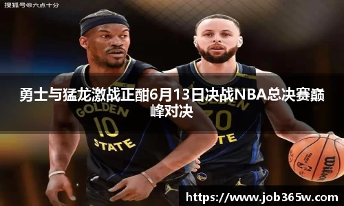 勇士与猛龙激战正酣6月13日决战NBA总决赛巅峰对决